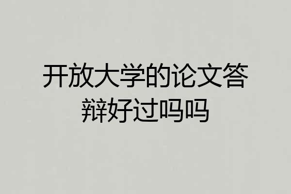 开放大学的论文答辩好过吗吗