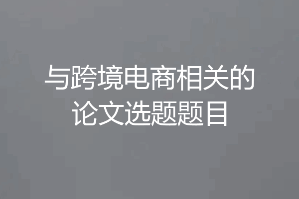 与跨境电商相关的论文选题题目