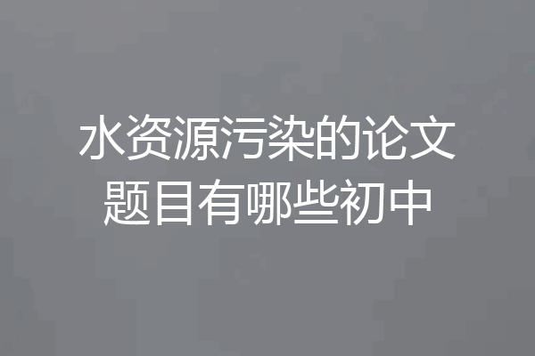 水资源污染的论文题目有哪些初中
