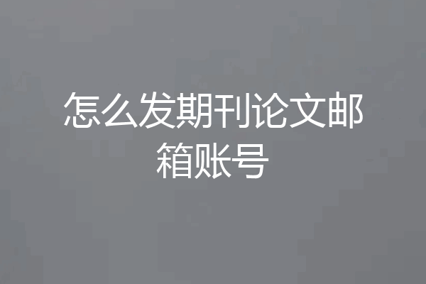 怎么发期刊论文邮箱账号