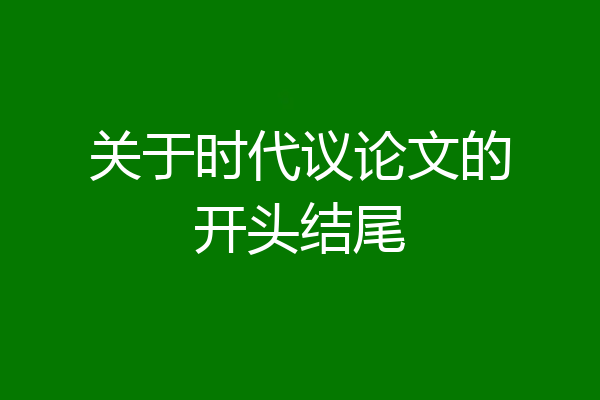 关于时代议论文的开头结尾