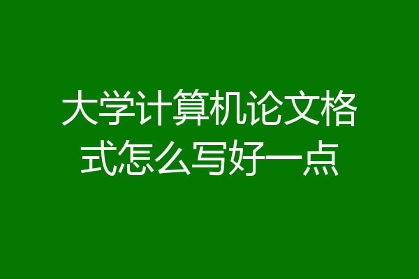 大学计算机论文格式怎么写好一点