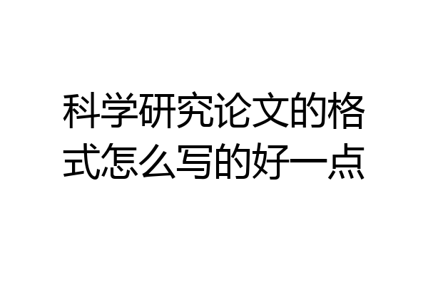科学研究论文的格式怎么写的好一点