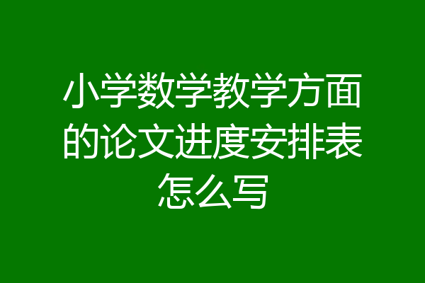小学数学教学方面的论文进度安排表怎么写