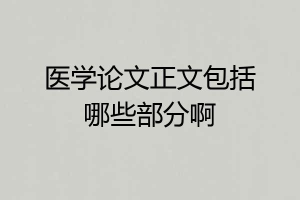 医学论文正文包括哪些部分啊