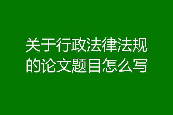 关于行政法律法规的论文题目怎么写