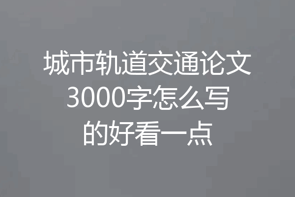 城市轨道交通论文3000字怎么写的好看一点