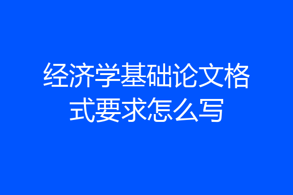 经济学基础论文格式要求怎么写