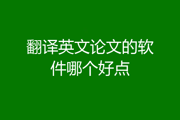 翻译英文论文的软件哪个好点