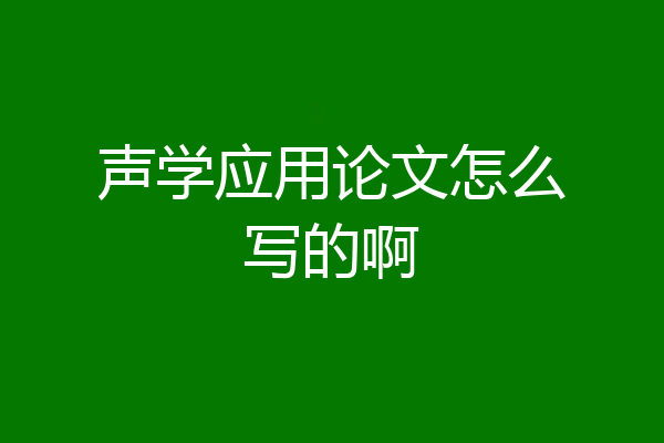 声学应用论文怎么写的啊
