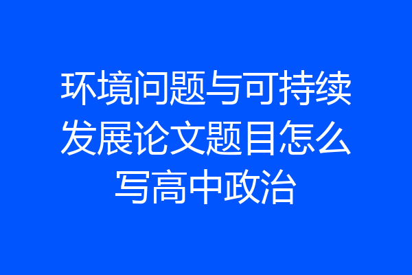 环境问题与可持续发展论文题目怎么写高中政治
