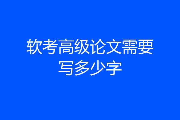 软考高级论文需要写多少字