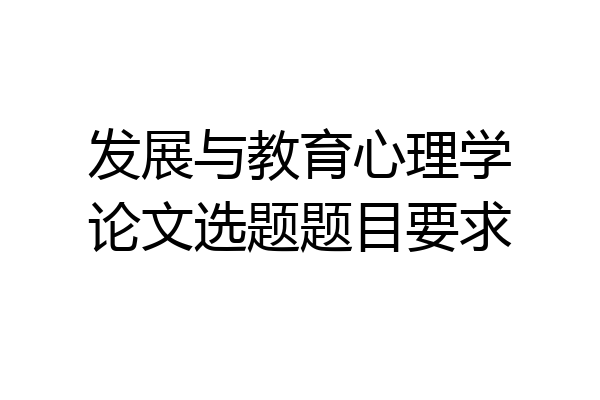 发展与教育心理学论文选题题目要求