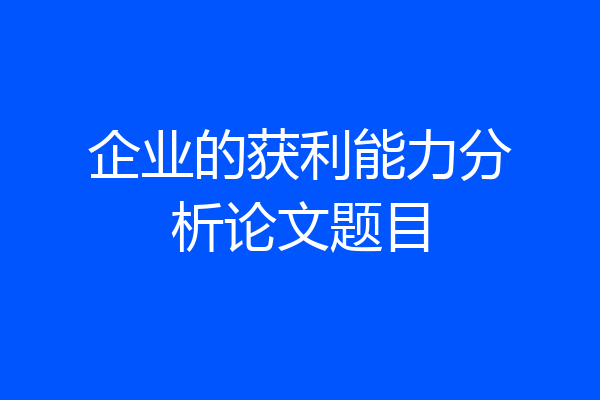 企业的获利能力分析论文题目
