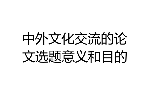 中外文化交流的论文选题意义和目的