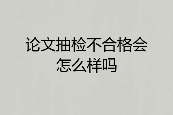 论文抽检不合格会怎么样吗