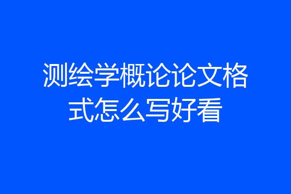 测绘学概论论文格式怎么写好看