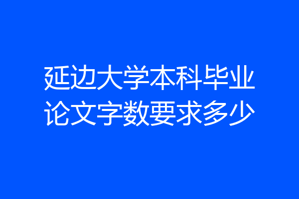 延边大学本科毕业论文字数要求多少