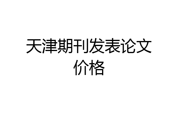 天津期刊发表论文价格