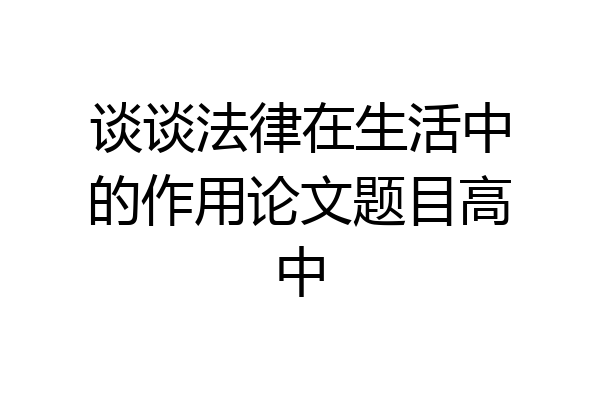 谈谈法律在生活中的作用论文题目高中