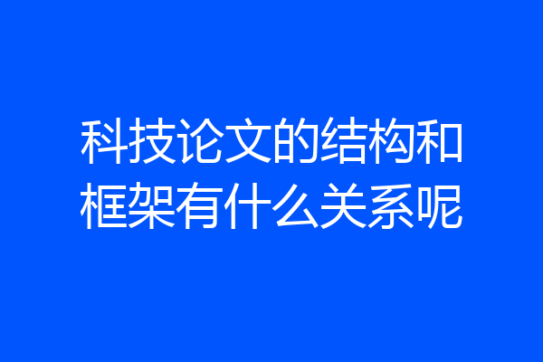 科技论文的结构和框架有什么关系呢