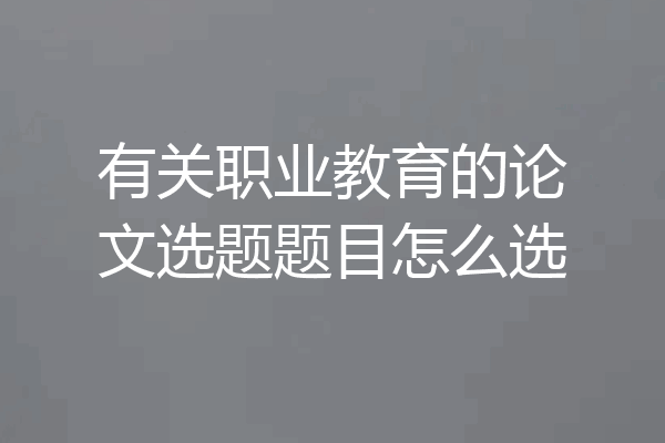 有关职业教育的论文选题题目怎么选