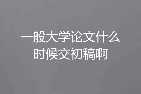 一般大学论文什么时候交初稿啊