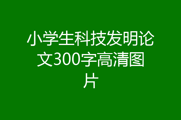 小学生科技发明论文300字高清图片