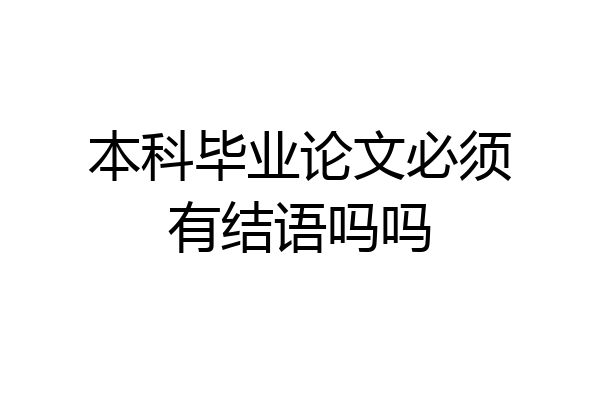 本科毕业论文必须有结语吗吗
