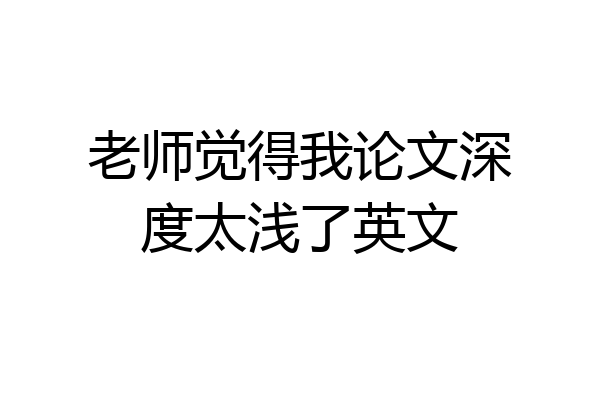 老师觉得我论文深度太浅了英文