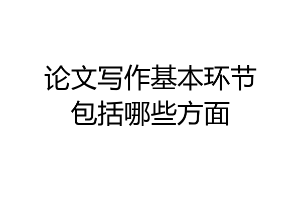 论文写作基本环节包括哪些方面