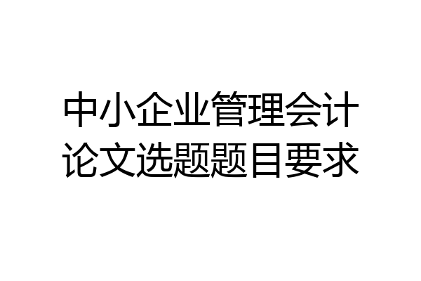 中小企业管理会计论文选题题目要求