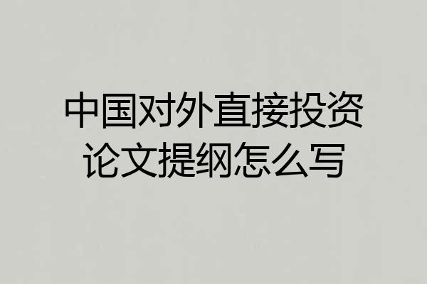 中国对外直接投资论文提纲怎么写