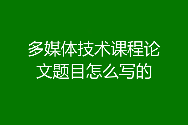 多媒体技术课程论文题目怎么写的