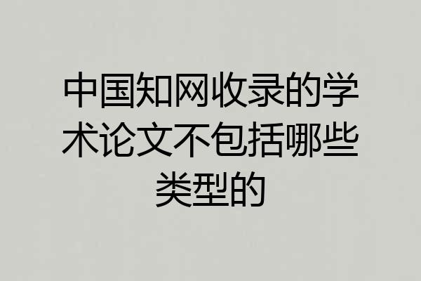 中国知网收录的学术论文不包括哪些类型的
