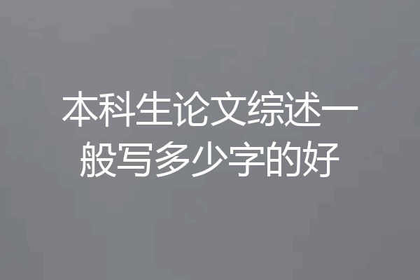 本科生论文综述一般写多少字的好