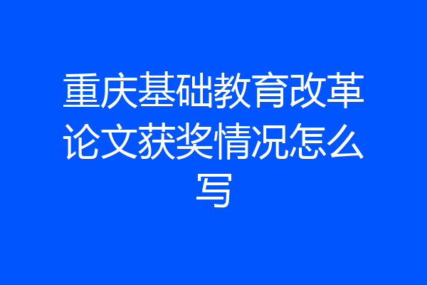 重庆基础教育改革论文获奖情况怎么写