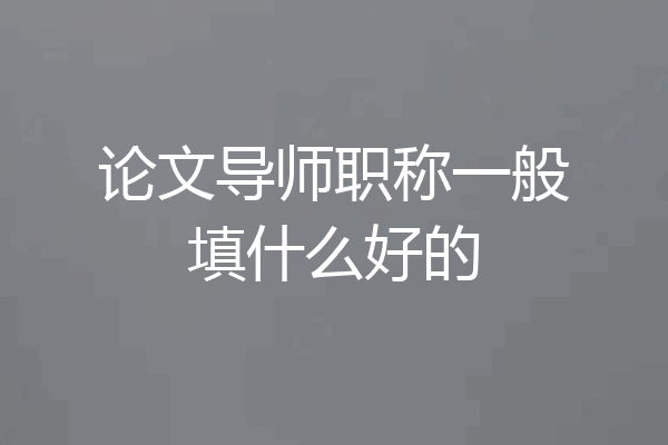论文导师职称一般填什么好的