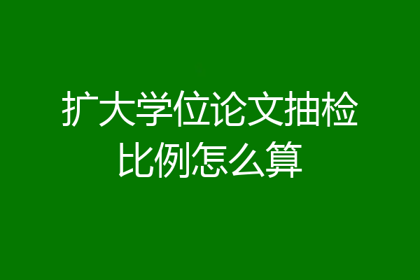 扩大学位论文抽检比例怎么算