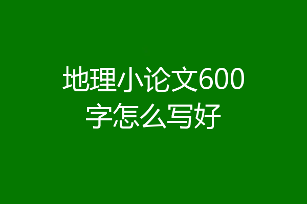 地理小论文600字怎么写好