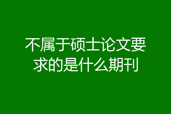 不属于硕士论文要求的是什么期刊