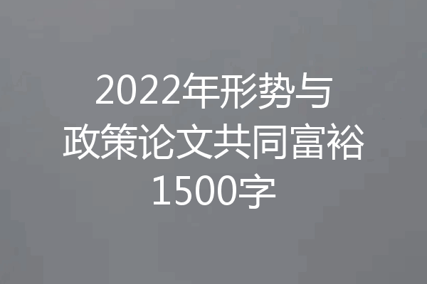 2022年形势与政策论文共同富裕1500字