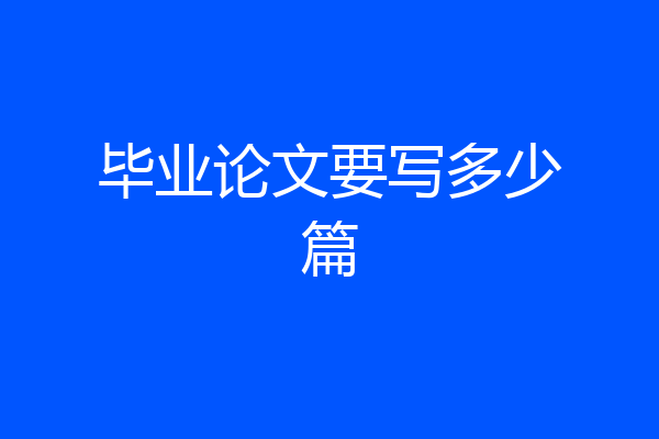 毕业论文要写多少篇
