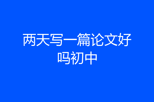 两天写一篇论文好吗初中