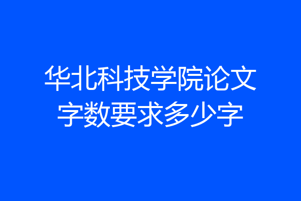 华北科技学院论文字数要求多少字