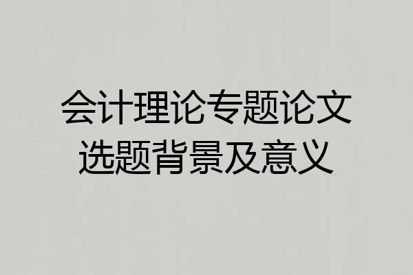 会计理论专题论文选题背景及意义