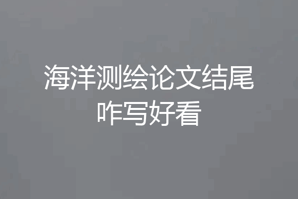 海洋测绘论文结尾咋写好看