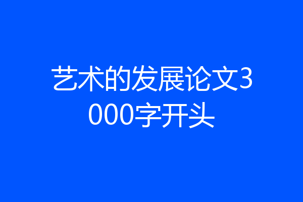 艺术的发展论文3000字开头