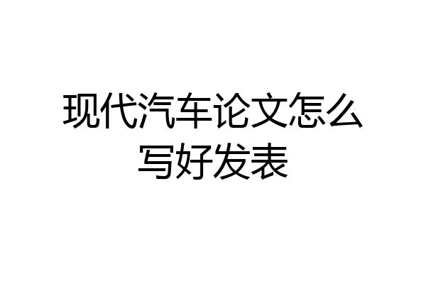 现代汽车论文怎么写好发表