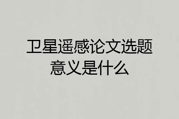 卫星遥感论文选题意义是什么